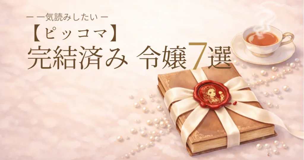 【ピッコマ】完結済み令嬢マンガおすすめ7選！一気読みしたい名作を厳選【2026年最新】